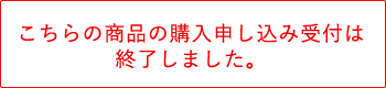 こちらの商品の購入申し込み受付は終了しました。