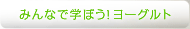 みんなで学ぼう！ヨーグルト