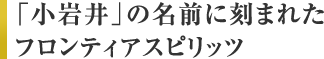 「小岩井」の名前に刻まれたフロンティアスピリッツ