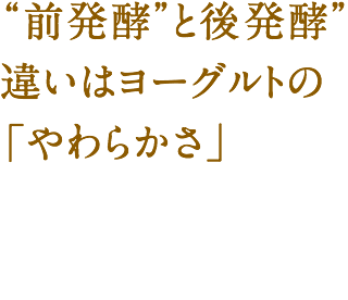 “前発酵”と“後発酵” 違いはヨーグルトの「やわらかさ」