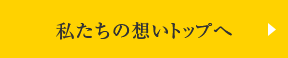 私たちの想いトップへ