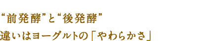 “前発酵”と“後発酵” 違いはヨーグルトの「やわらかさ」