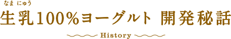 生乳100％ヨーグルト 開発秘話 History