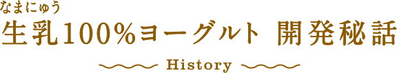 生乳100％ヨーグルト 開発秘話 History