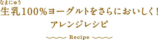 生乳100％ヨーグルトをさらにおいしく！アレンジレシピ Recipe