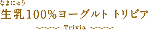 生乳100%ヨーグルト トリビア Trivia