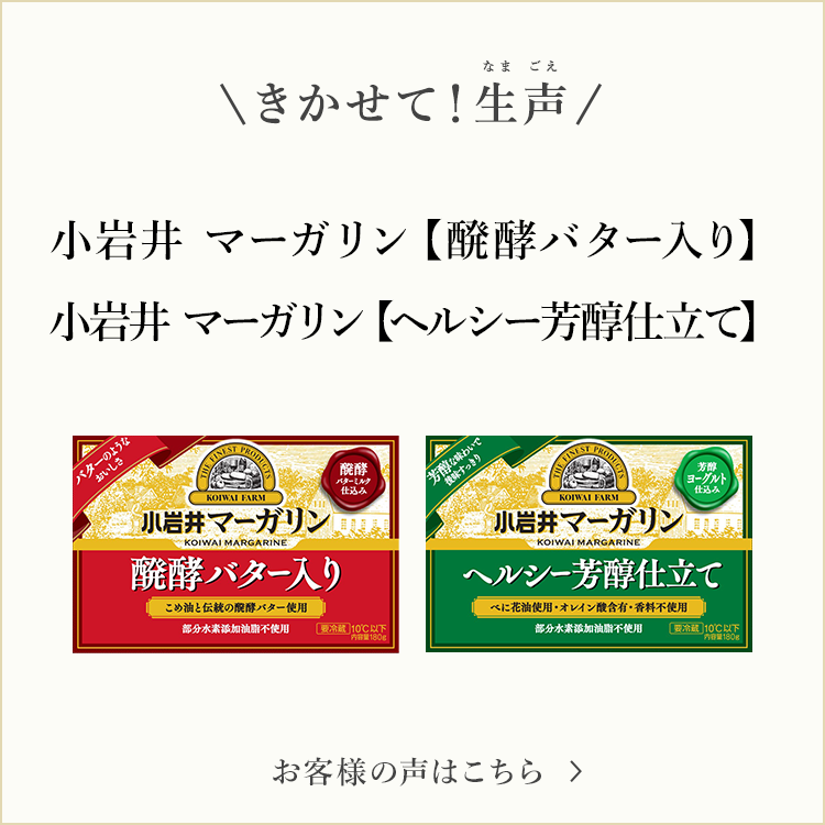 きかせて！生声 小岩井 マーガリン【醗酵バター入り】や小岩井 マーガリン【ヘルシー芳醇仕立て】 お客様の声はこちら