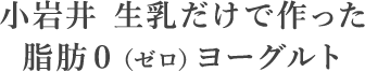 小岩井 生乳だけで作った脂肪0（ゼロ）ヨーグルト