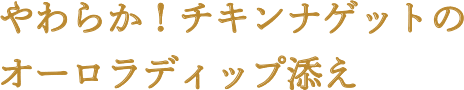 やわらか！チキンナゲットのオーロラディップ添え